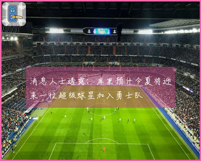 消息人士透露：库里预计今夏将迎来一位超级球星加入勇士队