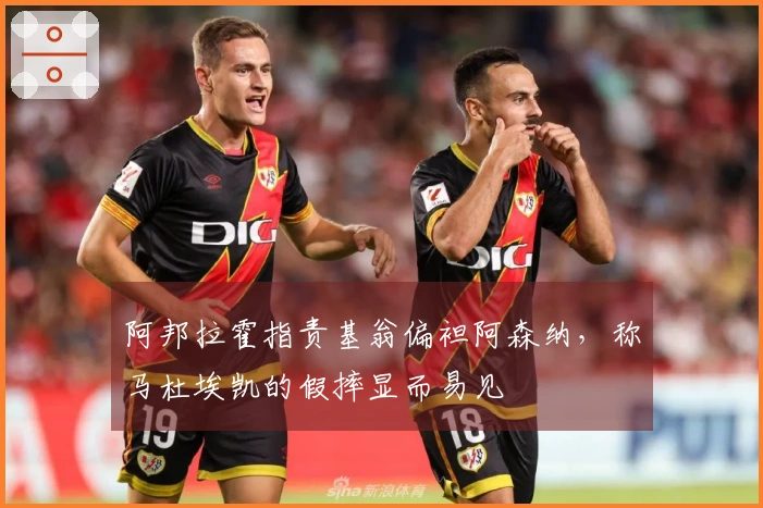 阿邦拉霍指责基翁偏袒阿森纳，称马杜埃凯的假摔显而易见