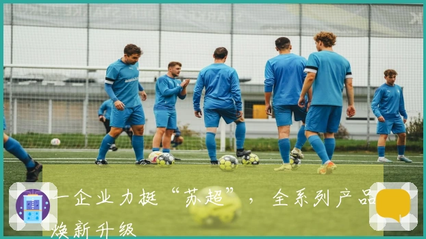 一企业力挺“苏超”，全系列产品焕新升级