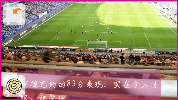 阿德巴约的83分表现：实在令人惊叹，祝贺他