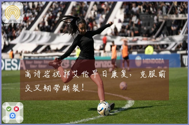 高诗岩祝郭艾伦早日康复，克服前交叉韧带断裂！