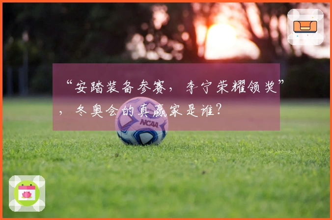 “安踏装备参赛，李宁荣耀领奖”，冬奥会的真赢家是谁？