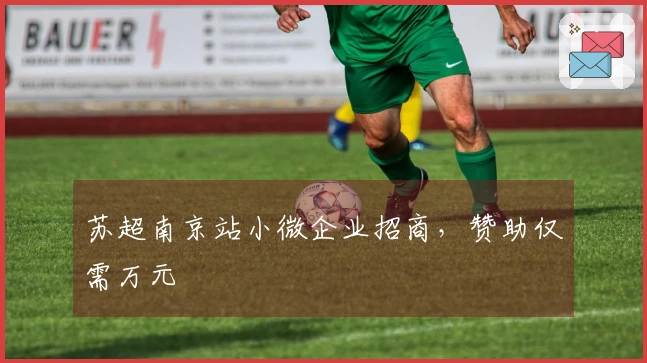 苏超南京站小微企业招商，赞助仅需万元