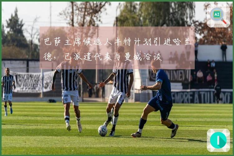 巴萨主席候选人丰特计划引进哈兰德，已派遣代表与曼城洽谈