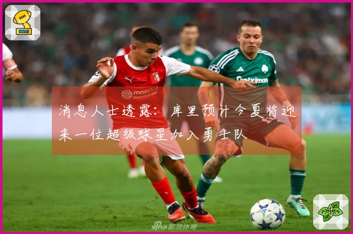 消息人士透露：库里预计今夏将迎来一位超级球星加入勇士队