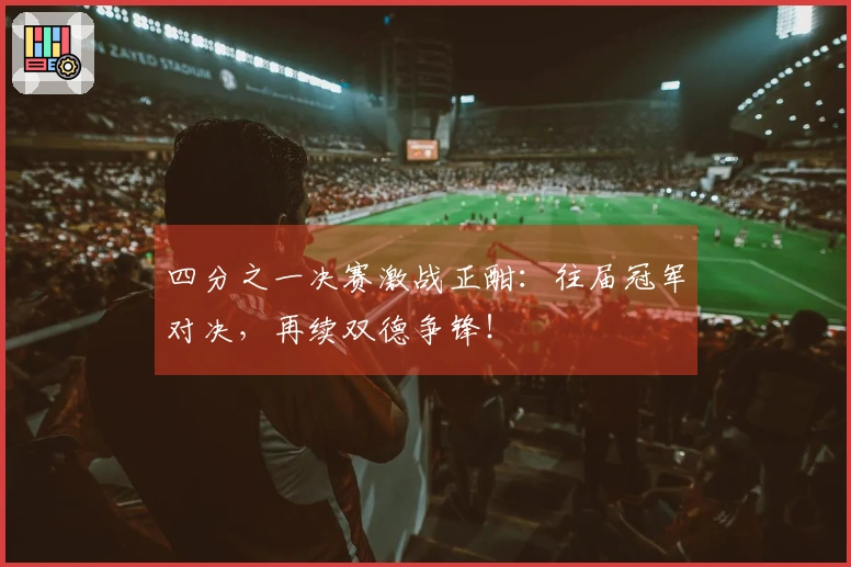 四分之一决赛激战正酣：往届冠军对决，再续双德争锋！