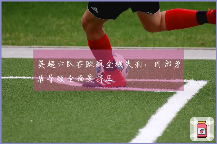 英超六队在欧冠全线失利，内部矛盾导致全面受挤压