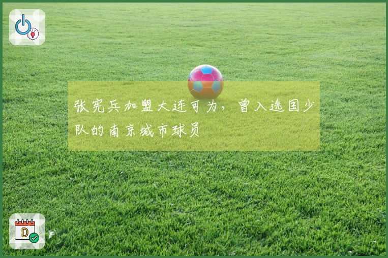 张宪兵加盟大连可为，曾入选国少队的南京城市球员