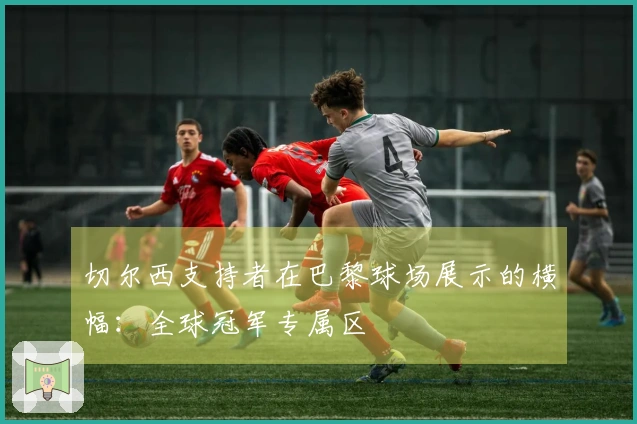 切尔西支持者在巴黎球场展示的横幅：全球冠军专属区