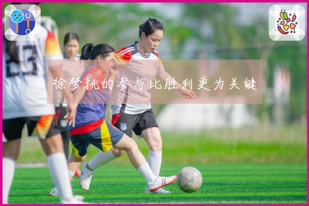 徐梦桃的参与比胜利更为关键