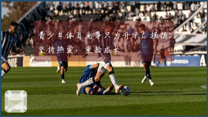 青少年体育竞争只为升学？杨扬：坚持热爱，重拾成长