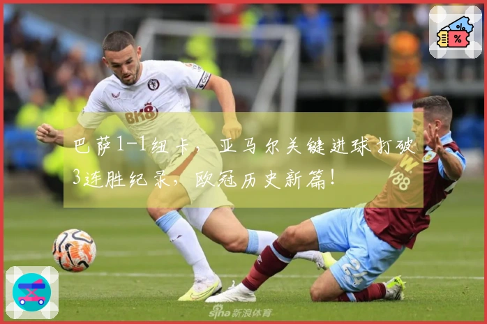 巴萨1-1纽卡，亚马尔关键进球打破3连胜纪录，欧冠历史新篇！