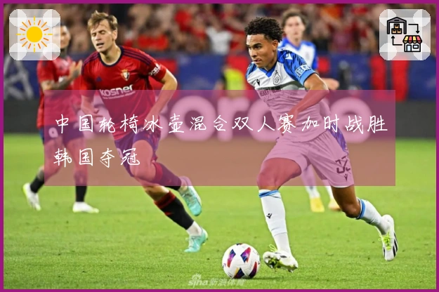 中国轮椅冰壶混合双人赛加时战胜韩国夺冠