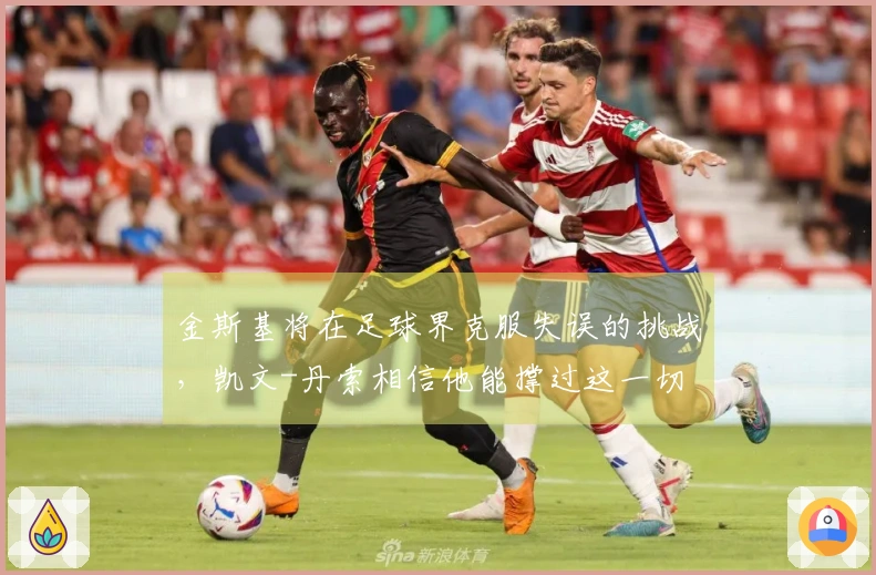 金斯基将在足球界克服失误的挑战，凯文-丹索相信他能撑过这一切